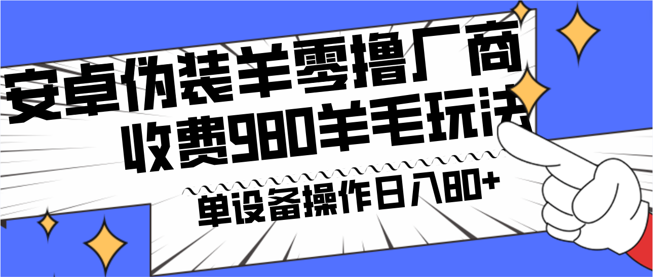 安卓伪装羊零撸厂商羊毛项目，单机日入80+，可矩阵，多劳多得，收费980项目直接公开-网创星球