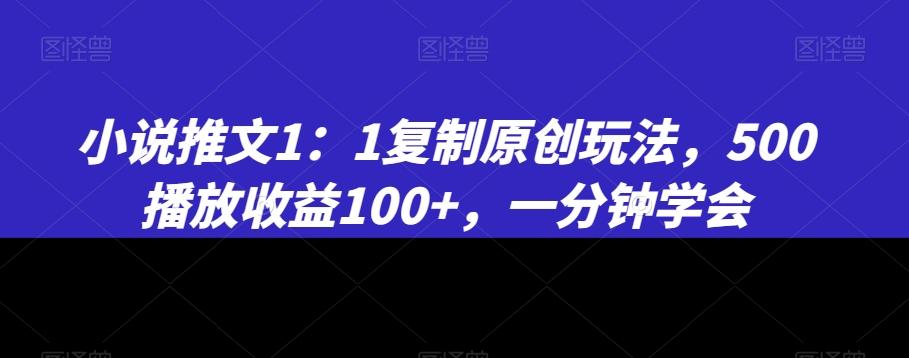 小说推文1：1复制原创玩法，500播放收益100+，一分钟学会【揭秘】-网创星球