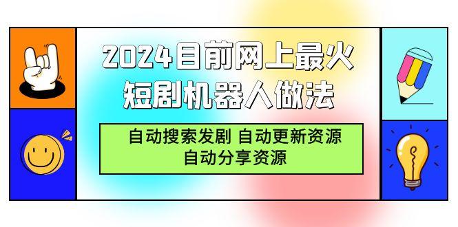 (9293期)2024目前网上最火短剧机器人做法，自动搜索发剧 自动更新资源 自动分享资源-网创星球