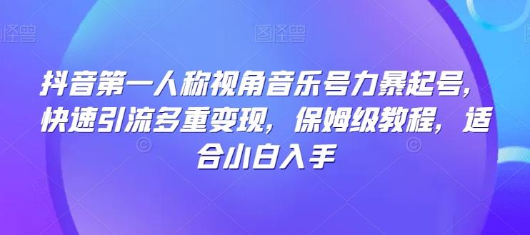 抖音第一人称视角音乐号力暴起号，快速引流多重变现，保姆级教程，适合小白入手-网创星球