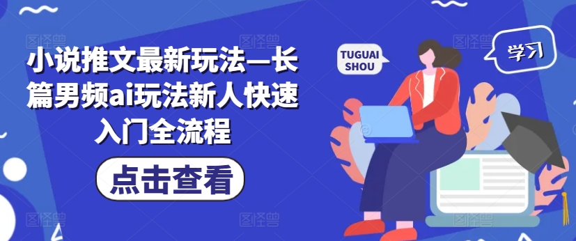 小说推文最新玩法—长篇男频ai玩法新人快速入门全流程-网创星球