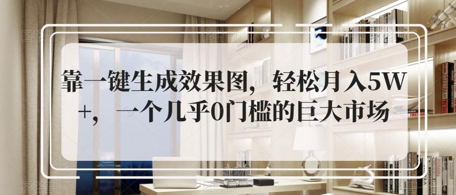 靠一键生成效果图，轻松月入5W+，一个几乎0门槛的巨大市场-网创星球