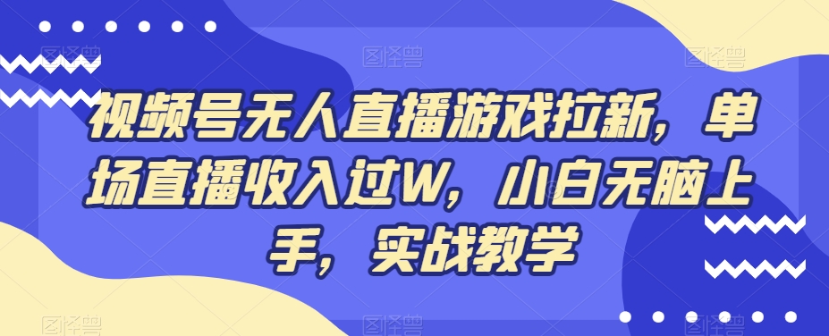 视频号无人直播游戏拉新，单场直播收入过W，小白无脑上手，实战教学-网创星球