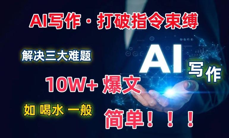AI写作：解决三大难题，10W+爆文如喝水一般简单，打破指令调教束缚【揭秘】-网创星球