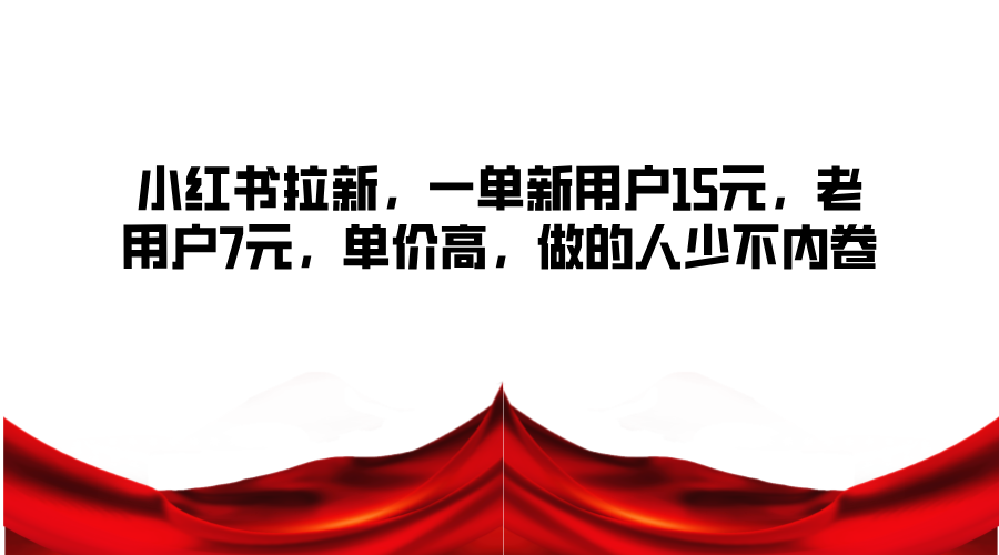 小红书拉新，一单新用户15元，老用户7元，单价高，做的人少不内卷-网创星球