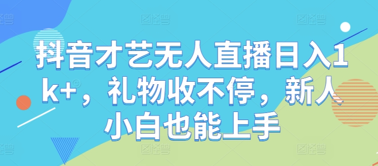 抖音才艺无人直播日入1k+，礼物收不停，新人小白也能上手【揭秘】-网创星球