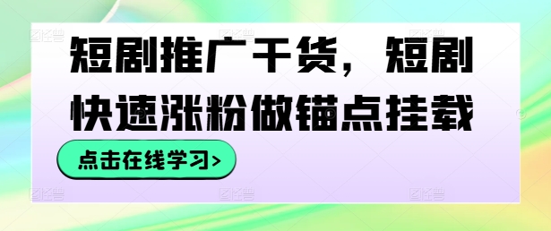 短剧推广干货，短剧快速涨粉做锚点挂载-网创星球