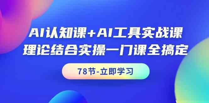 AI认知课+AI工具实战课，理论结合实操一门课全搞定(78节)-网创星球
