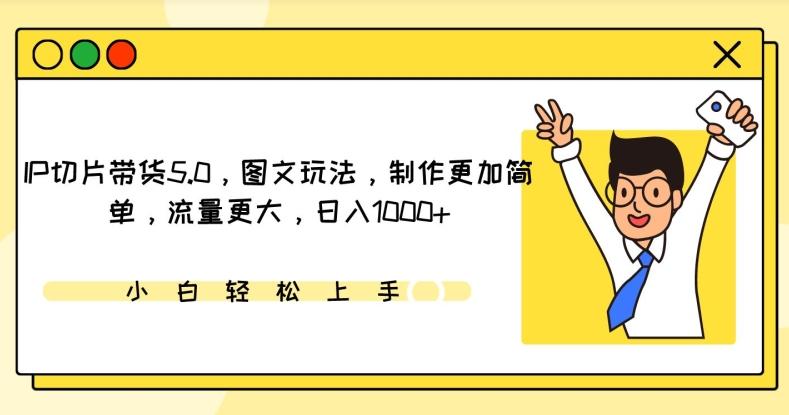 IP切片带货5.0，图文玩法，制作更加简单，流量更大，日入1000+【揭秘】-网创星球
