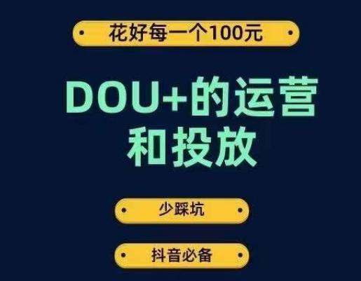 DOU+的运营和投放，花1条DOU+的钱，成为DOU+的投放高手，少走弯路不采坑-网创星球