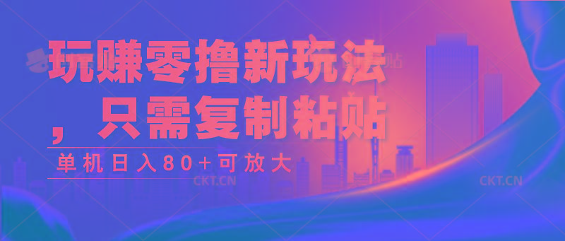 玩赚零撸新玩法，只需复制粘贴，单机日入80+可放大-网创星球