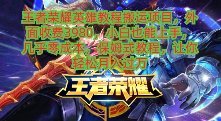 王者荣耀英雄教程搬运项目，小白也能上手，几乎零成本，保姆式教程-网创星球