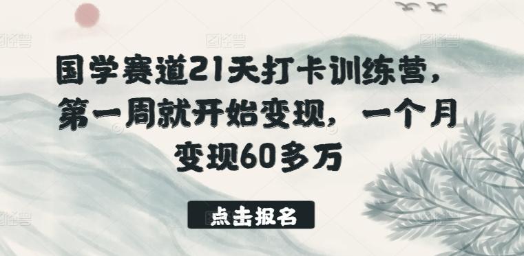 国学赛道21天打卡训练营，第一周就开始变现，一个月变现60多万-网创星球