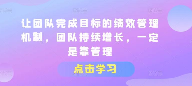 让团队完成目标的绩效管理机制，团队持续增长，一定是靠管理-网创星球