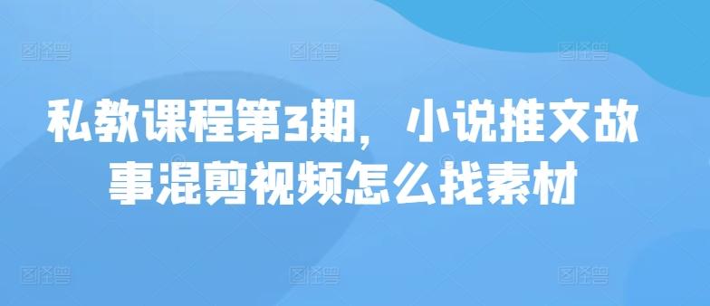 私教课程第3期，小说推文故事混剪视频怎么找素材-网创星球