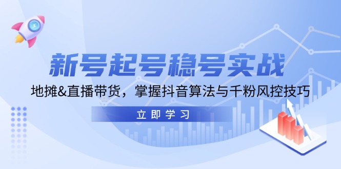 新号起号稳号实战：地摊&直播带货，掌握抖音算法与千粉风控技巧-网创星球