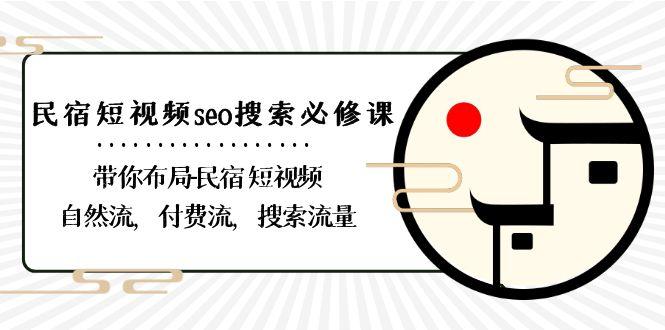 民宿短视频seo搜索必修课：带你布局民宿短视频自然流，付费流，搜索流量-网创星球