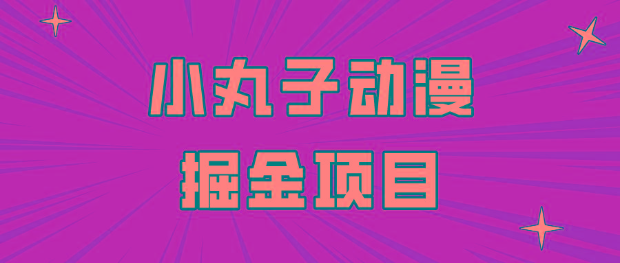 日入300的小丸子动漫掘金项目，简单好上手，适合所有朋友操作！-网创星球