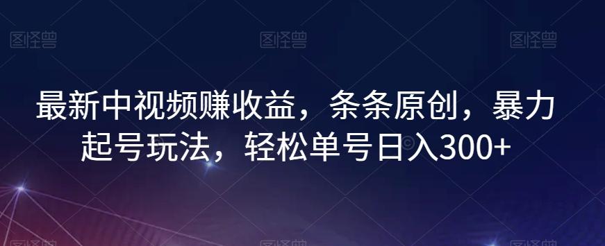 最新中视频赚收益，条条原创，暴力起号玩法，轻松单号日入300+【揭秘】-网创星球