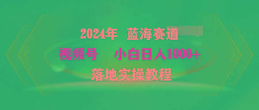(9515期)2024年蓝海赛道 视频号  小白日入1000+ 落地实操教程-网创星球