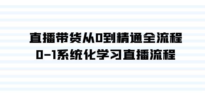 直播带货从0到精通全流程，0-1系统化学习直播流程(35节课)-网创星球