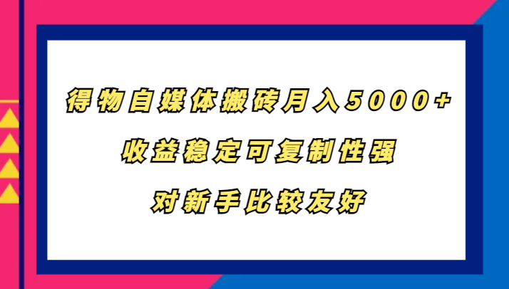 得物自媒体搬砖，月入5000+，收益稳定可复制性强，对新手比较友好-网创星球