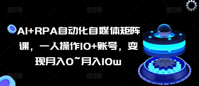 AI+RPA自动化自媒体矩阵课，一人操作10+账号，变现月入0~月入10w-网创星球