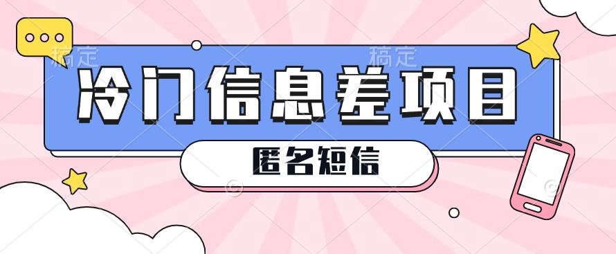 利用信息差操作的冷门赚钱项目，揭秘“匿名短信”日赚几十几百的玩法-网创星球
