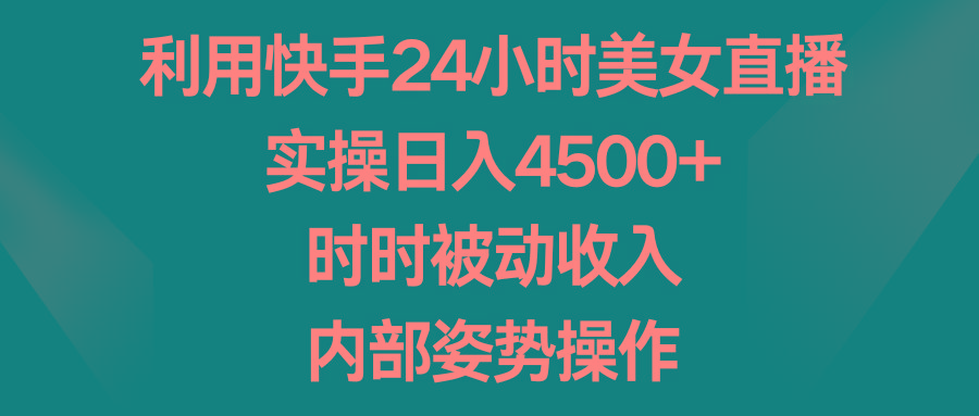 利用快手24小时美女直播，实操日入4500+，时时被动收入，内部姿势操作-网创星球