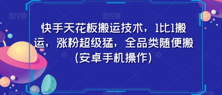 快手天花板搬运技术，1比1搬运，涨粉超级猛，全品类随便搬（安卓手机操作）-网创星球
