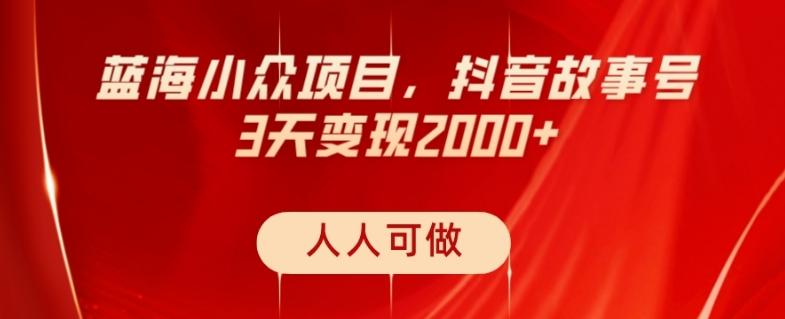 蓝海小众项目，抖音故事号，三天变现2000+，人人可做！-网创星球