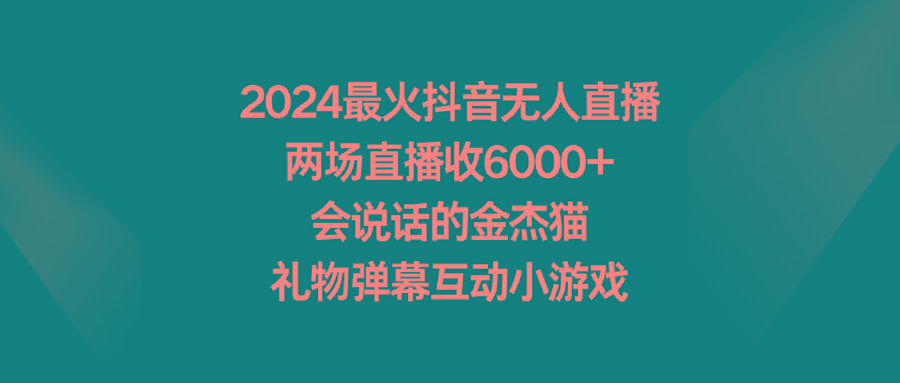 2024最火抖音无人直播，两场直播收6000+会说话的金杰猫 礼物弹幕互动小游戏-网创星球