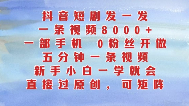 抖音短剧发一发，五分钟一条视频，新手小白一学就会，只要一部手机，0粉丝即可操作-网创星球