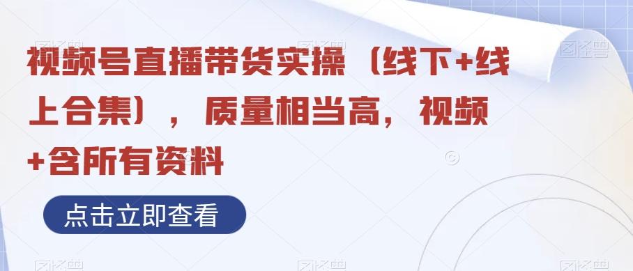 视频号直播带货实操（线下+线上合集），质量相当高，视频+含所有资料-网创星球