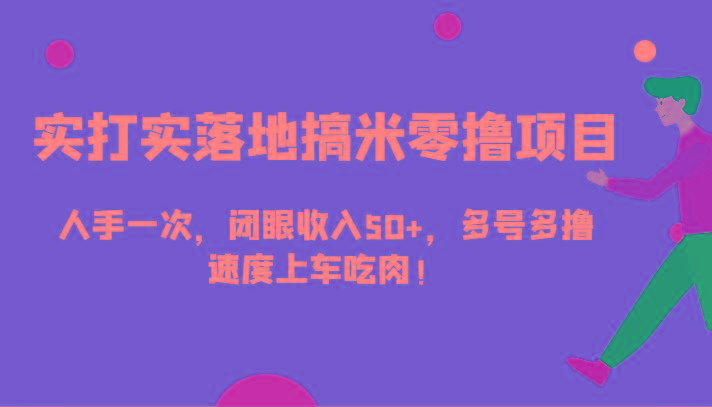 实打实落地搞米零撸项目，人手一次，闭眼收入50+，多号多撸，速度上车吃肉！-网创星球