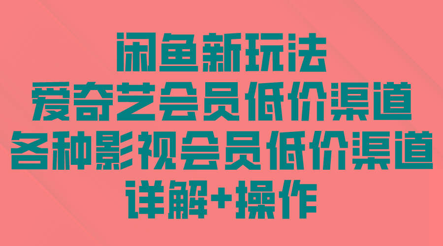 (9950期)闲鱼新玩法，爱奇艺会员低价渠道，各种影视会员低价渠道详解-网创星球