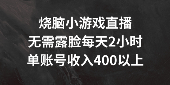 烧脑小游戏直播，无需露脸每天2小时，单账号日入400+【揭秘】-网创星球