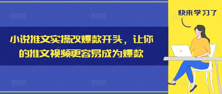 小说推文实操改爆款开头，让你的推文视频更容易成为爆款-网创星球