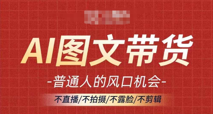 AI图文带货流量新趋势，普通人的风口机会，不直播/不拍摄/不露脸/不剪辑，轻松实现月入过万-网创星球