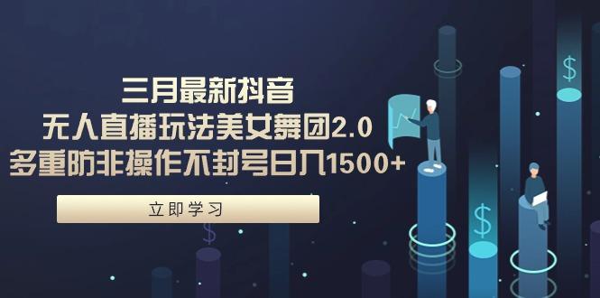 (9458期)三月最新抖音无人直播玩法美女舞团2.0，多重防非操作不封号日入1500+ 小…-网创星球
