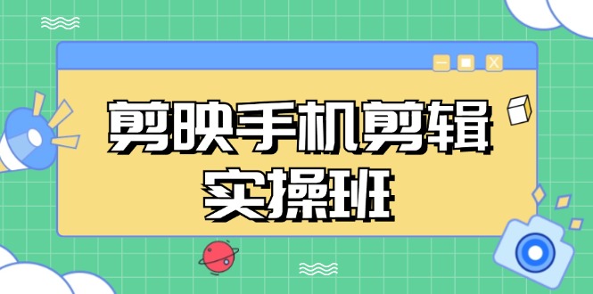 剪映手机剪辑实战班，从入门到精通，抖音爆款视频制作秘籍分段讲解-网创星球