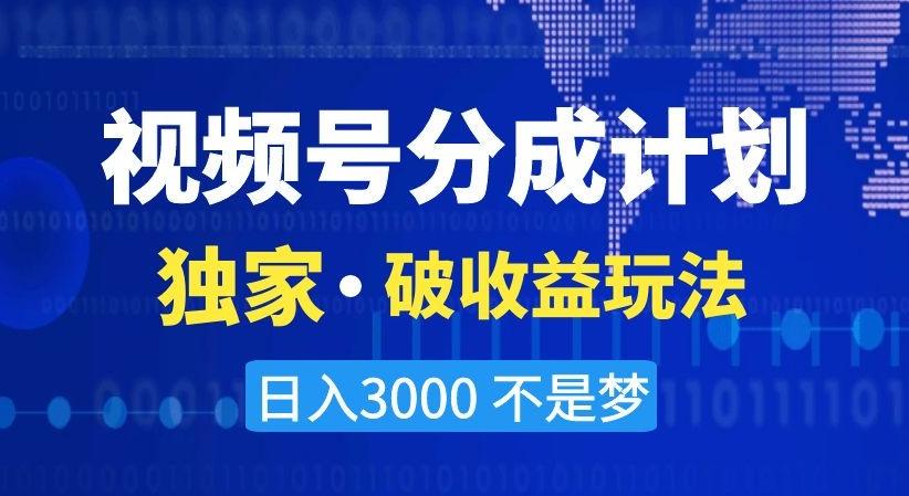视频号分成计划，独家·破收益玩法，日入3000不是梦【揭秘】-网创星球