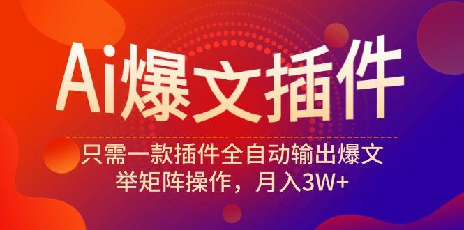 (9725期)Ai爆文插件，只需一款插件全自动输出爆文，举矩阵操作，月入3W+-网创星球