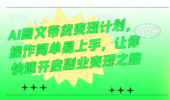 AI图文带货变现计划，操作简单易上手，让你快速开启副业变现之路-网创星球