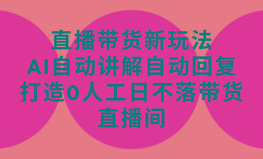 (9328期)直播带货新玩法，AI自动讲解自动回复 打造0人工日不落带货直播间-教程+软件-网创星球