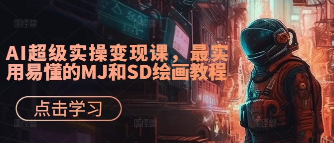 AI超级实操变现课，最实用易懂的MJ和SD绘画教程-网创星球