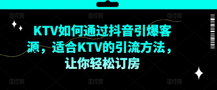 KTV抖音短视频营销，KTV如何通过抖音引爆客源，适合KTV的引流方法，让你轻松订房-网创星球