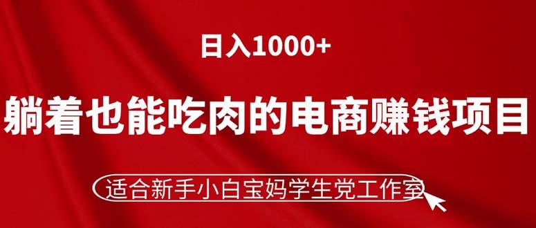 躺着也能吃肉的电商赚钱项目，日入1000+，适合新手小白宝妈学生党工作室-网创星球