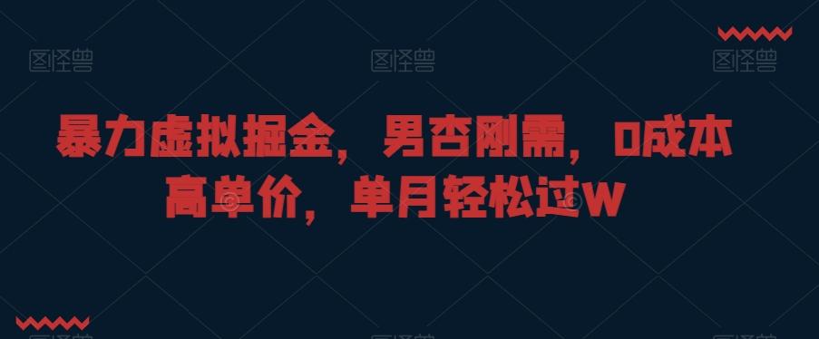 暴力虚拟掘金，男杏刚需，0成本高单价，单月轻松过W【揭秘】-网创星球