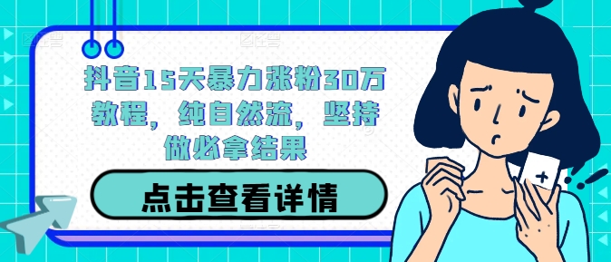 抖音15天暴力涨粉30万教程，纯自然流，坚持做必拿结果-网创星球